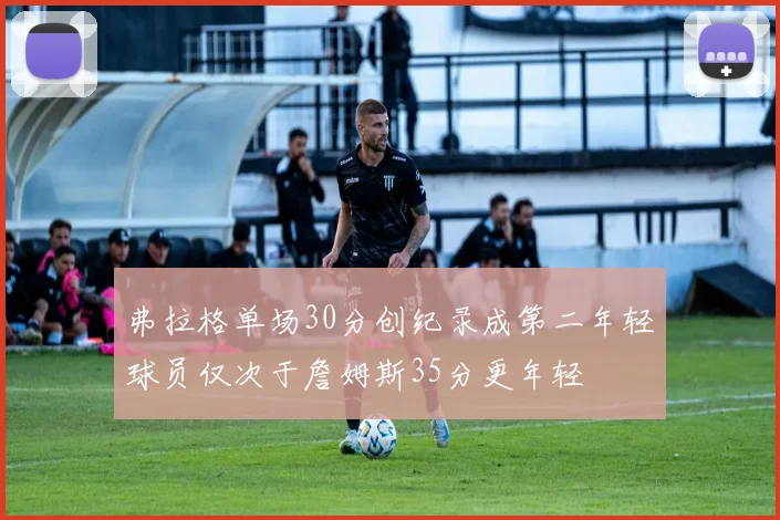 弗拉格单场30分创纪录成第二年轻球员仅次于詹姆斯35分更年轻
