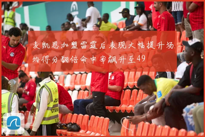麦凯恩加盟雷霆后表现大幅提升场均得分翻倍命中率飙升至49