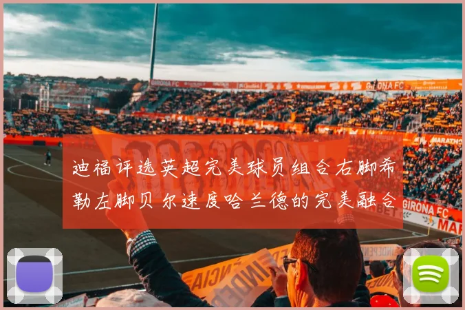 迪福评选英超完美球员组合右脚希勒左脚贝尔速度哈兰德的完美融合