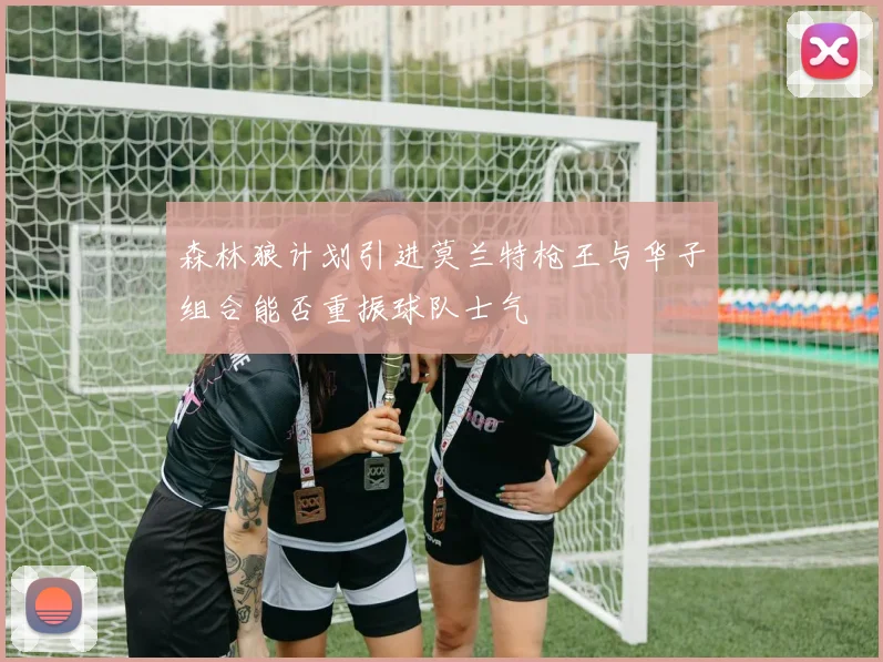 森林狼计划引进莫兰特枪王与华子组合能否重振球队士气