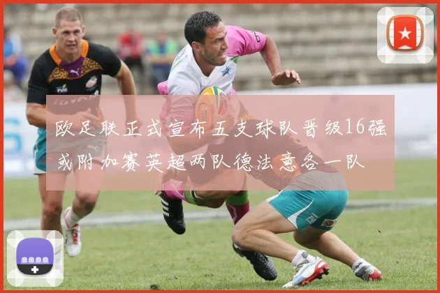欧足联正式宣布五支球队晋级16强或附加赛英超两队德法意各一队