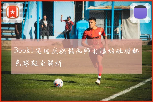 Book1完结庆祝插画师打造的独特配色球鞋全解析