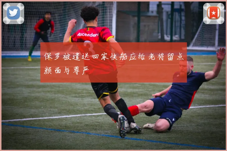 保罗被遣送回家快船应给老将留点颜面与尊严