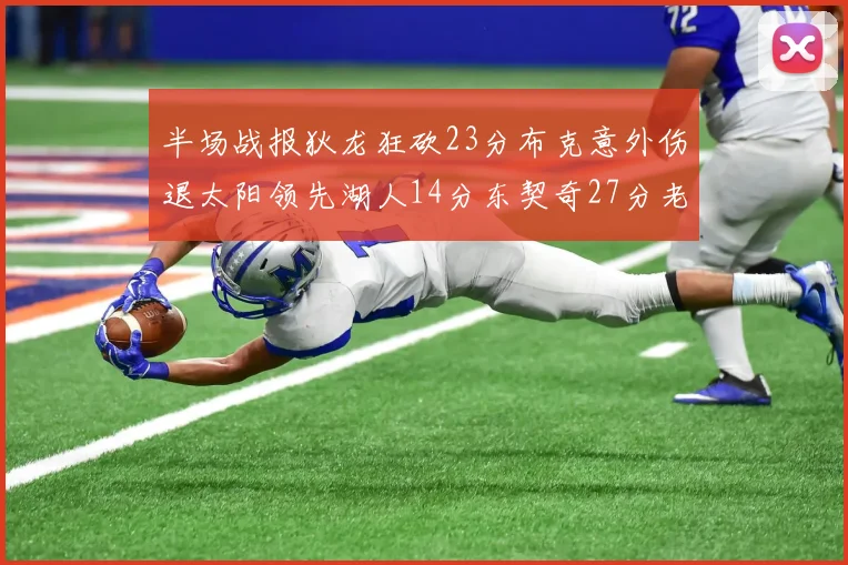 半场战报狄龙狂砍23分布克意外伤退太阳领先湖人14分东契奇27分老詹仅得4分