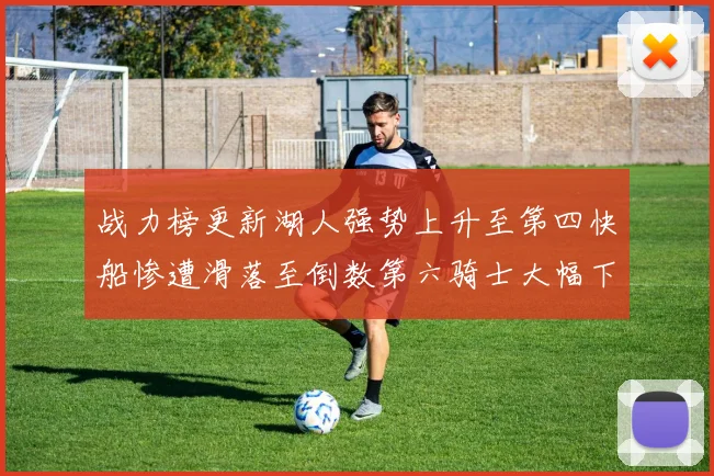 战力榜更新湖人强势上升至第四快船惨遭滑落至倒数第六骑士大幅下滑十位