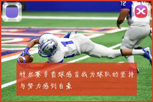 特尔赛季首球感言我为球队的坚持与努力感到自豪