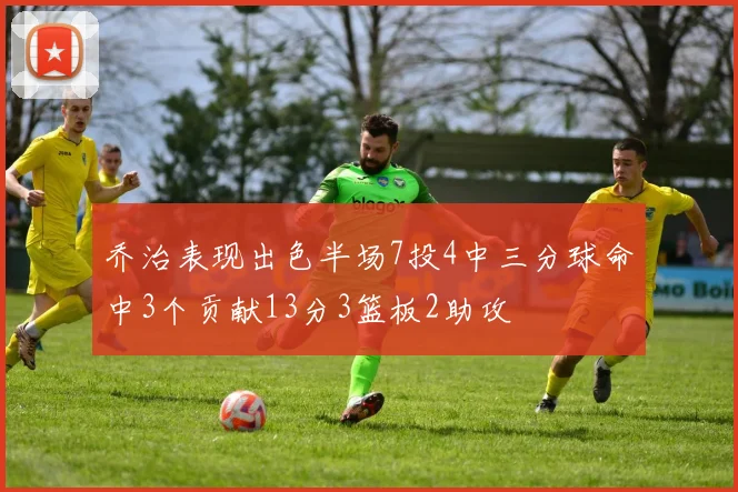 乔治表现出色半场7投4中三分球命中3个贡献13分3篮板2助攻