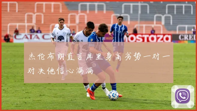 杰伦布朗直言库里身高劣势一对一对决他信心满满