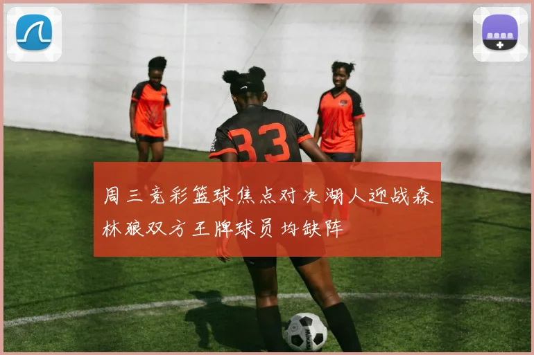 周三竞彩篮球焦点对决湖人迎战森林狼双方王牌球员均缺阵
