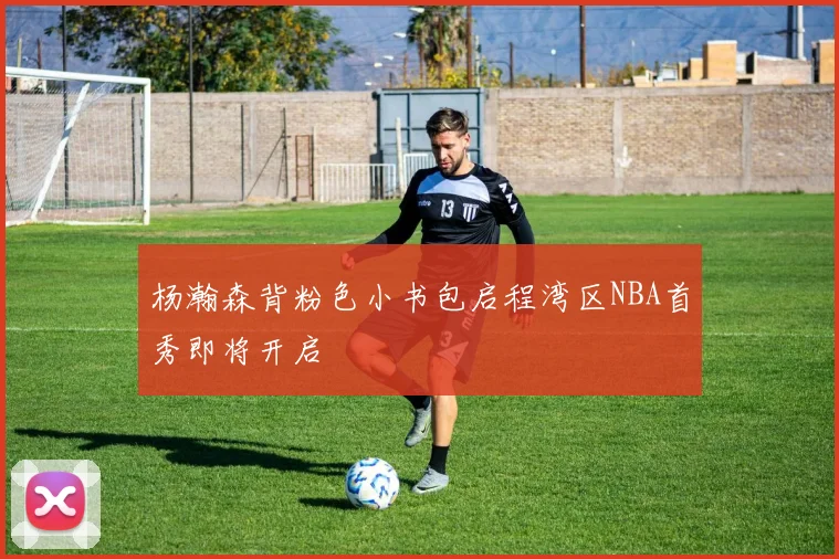 杨瀚森背粉色小书包启程湾区NBA首秀即将开启
