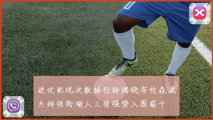 进攻犯规次数排行榜揭晓布伦森波杰姆领衔湖人三将强势入围前十