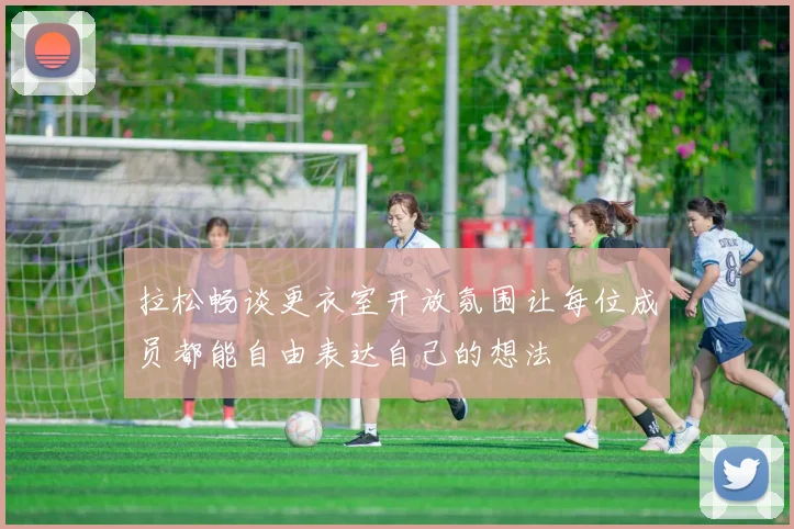 拉松畅谈更衣室开放氛围让每位成员都能自由表达自己的想法