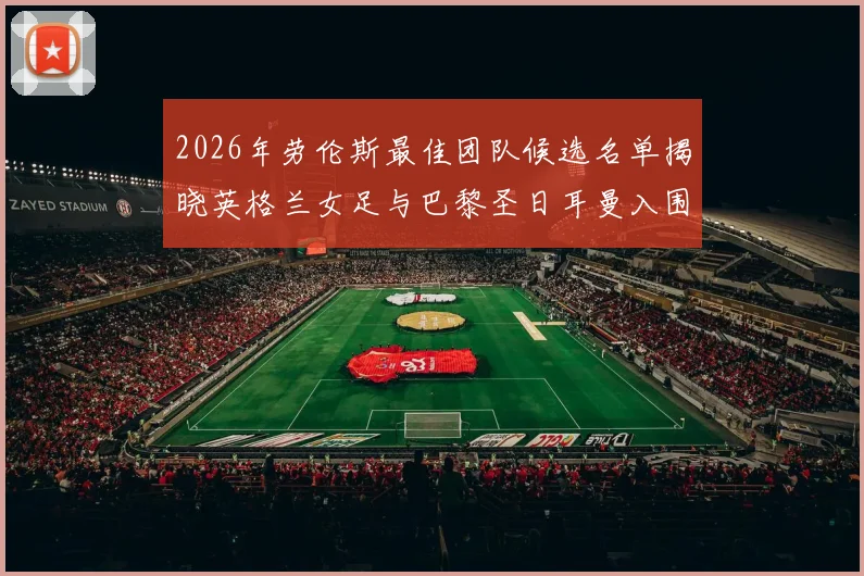 2026年劳伦斯最佳团队候选名单揭晓英格兰女足与巴黎圣日耳曼入围