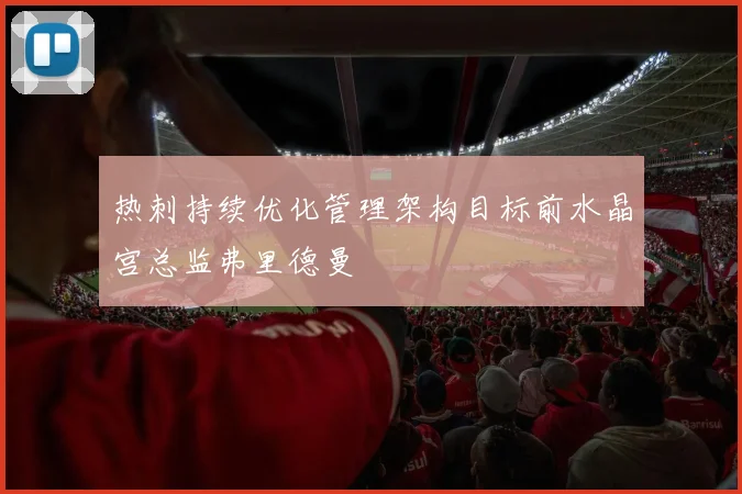 热刺持续优化管理架构目标前水晶宫总监弗里德曼