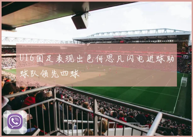 U16国足表现出色何思凡闪电进球助球队领先四球
