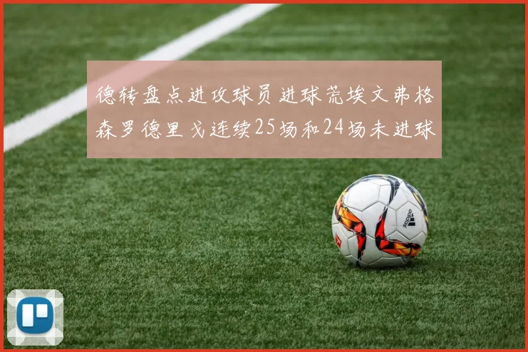 德转盘点进攻球员进球荒埃文弗格森罗德里戈连续25场和24场未进球