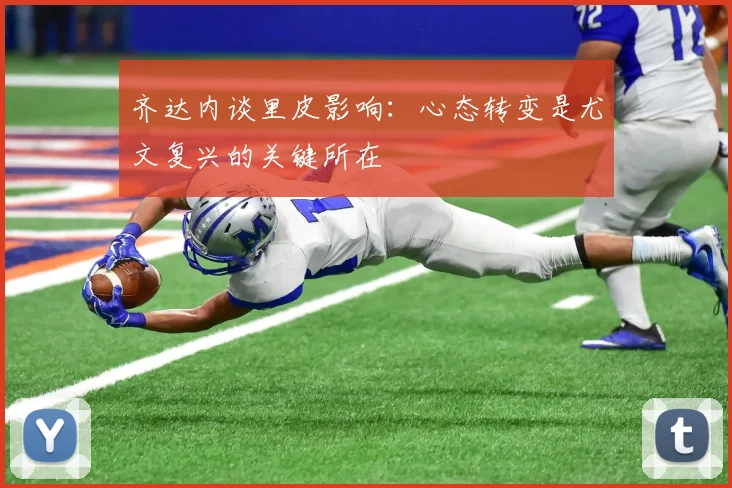 齐达内谈里皮影响：心态转变是尤文复兴的关键所在
