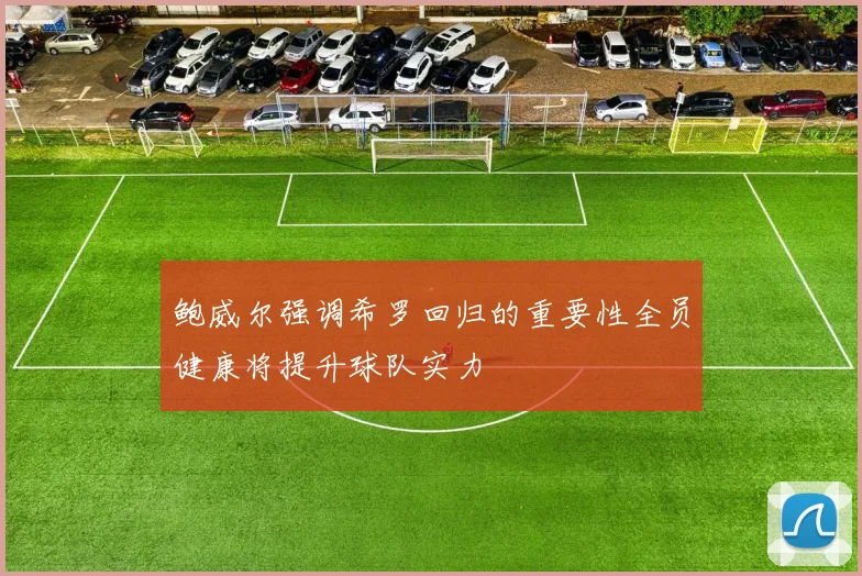 鲍威尔强调希罗回归的重要性全员健康将提升球队实力
