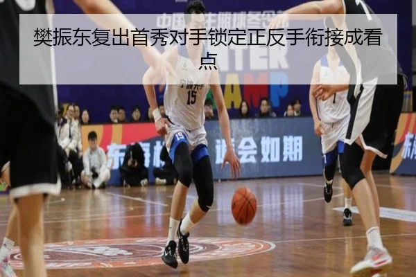 樊振东复出首秀对手锁定正反手衔接成看点